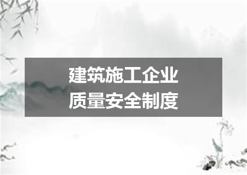 建筑施工企业质量安全制度