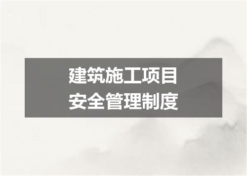 建筑施工项目安全管理制度