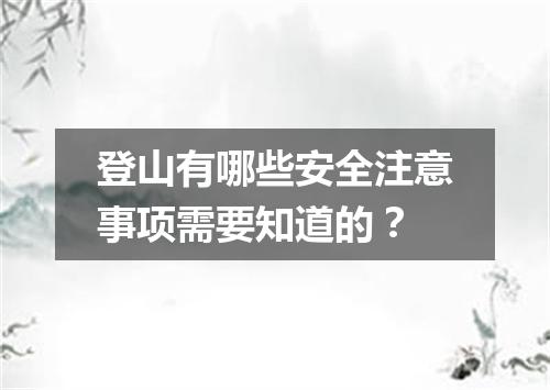 登山有哪些安全注意事项需要知道的？