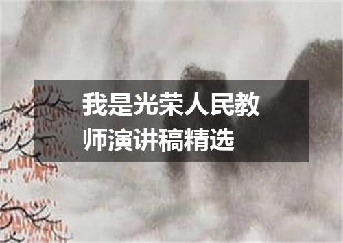 我是光荣人民教师演讲稿精选