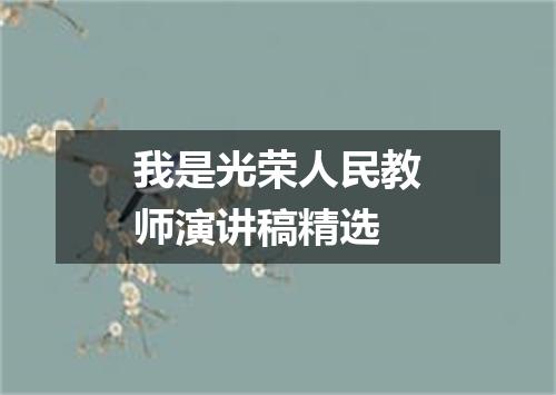 我是光荣人民教师演讲稿精选