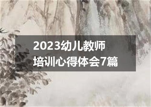 2023幼儿教师培训心得体会7篇