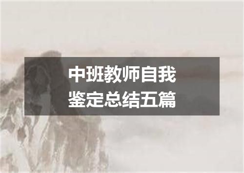 中班教师自我鉴定总结五篇