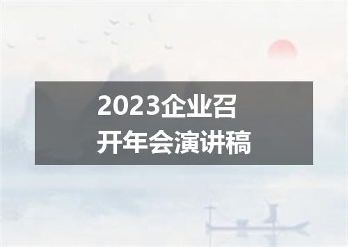 2023企业召开年会演讲稿