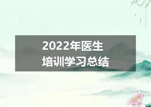 2022年医生培训学习总结