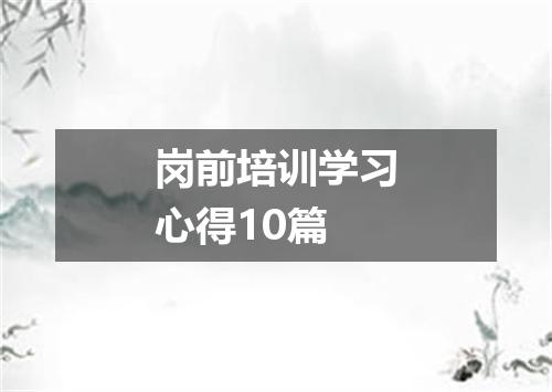 岗前培训学习心得10篇