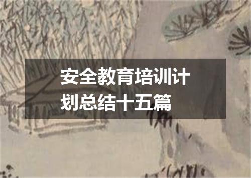 安全教育培训计划总结十五篇