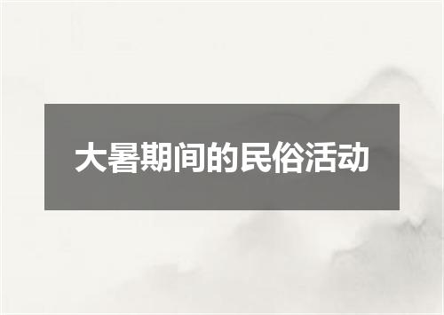 大暑期间的民俗活动