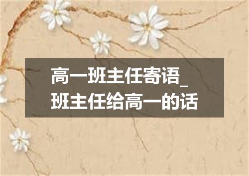 高一班主任寄语_班主任给高一的话