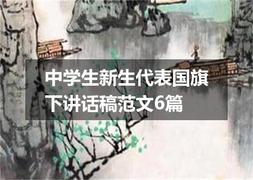 中学生新生代表国旗下讲话稿范文6篇