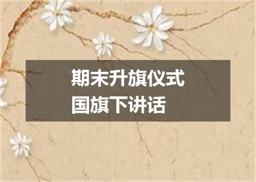 期末升旗仪式国旗下讲话