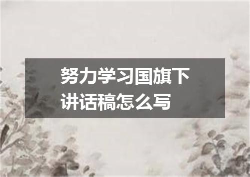 努力学习国旗下讲话稿怎么写