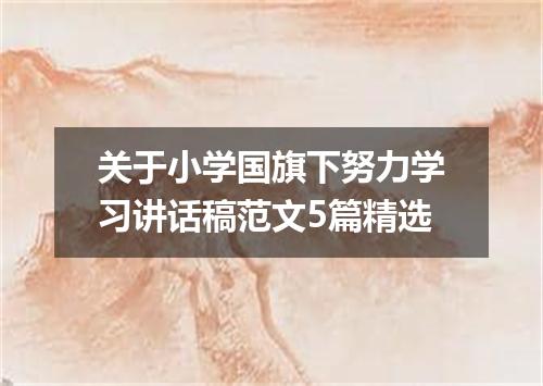 关于小学国旗下努力学习讲话稿范文5篇精选