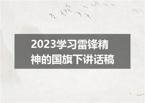 2023学习雷锋精神的国旗下讲话稿
