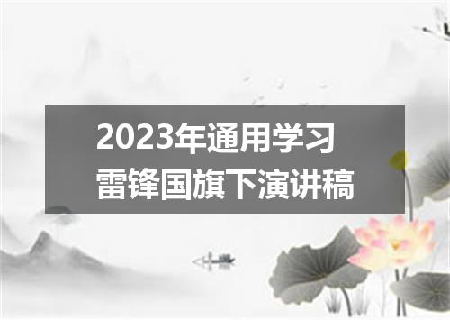2023年通用学习雷锋国旗下演讲稿