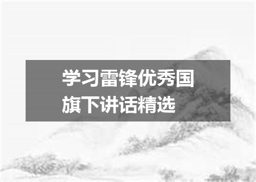 学习雷锋优秀国旗下讲话精选