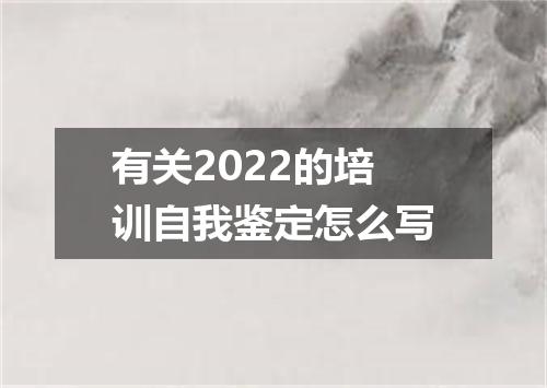 有关2022的培训自我鉴定怎么写