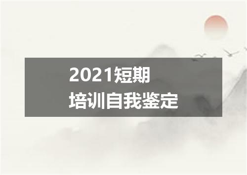2021短期培训自我鉴定