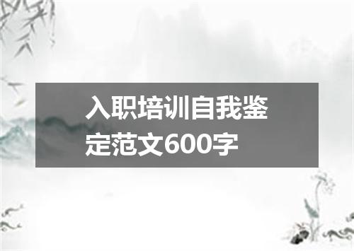 入职培训自我鉴定范文600字