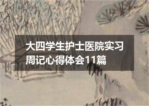 大四学生护士医院实习周记心得体会11篇