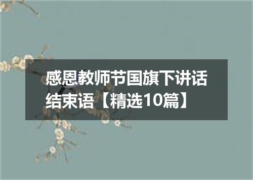 感恩教师节国旗下讲话结束语【精选10篇】