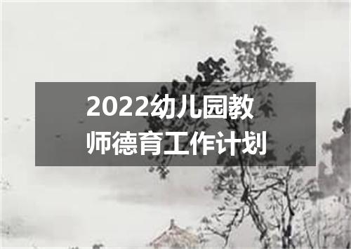 2022幼儿园教师德育工作计划