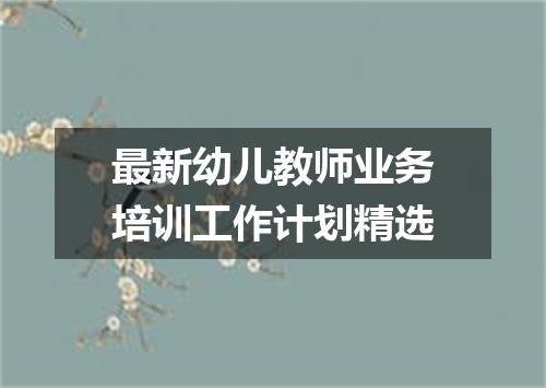 最新幼儿教师业务培训工作计划精选