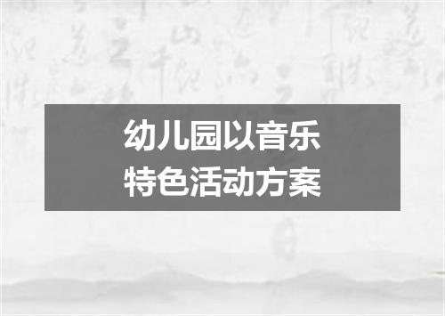 幼儿园以音乐特色活动方案
