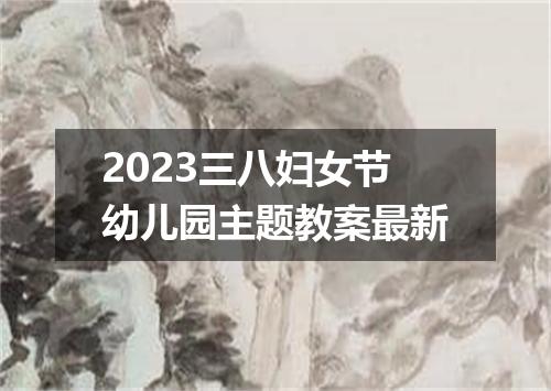 2023三八妇女节幼儿园主题教案最新