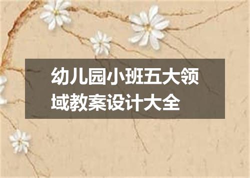 幼儿园小班五大领域教案设计大全