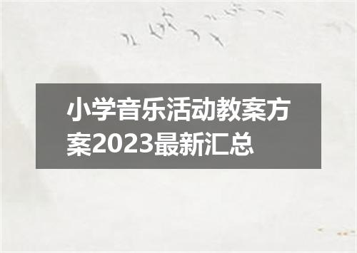 小学音乐活动教案方案2023最新汇总