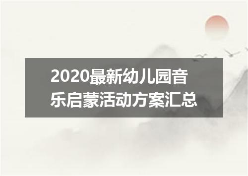 2020最新幼儿园音乐启蒙活动方案汇总