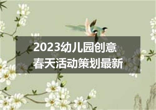 2023幼儿园创意春天活动策划最新