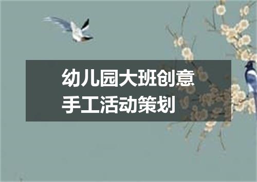 幼儿园大班创意手工活动策划