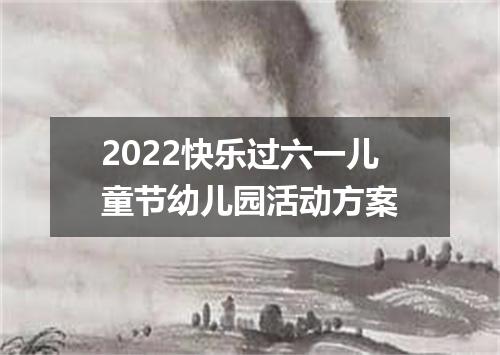 2022快乐过六一儿童节幼儿园活动方案