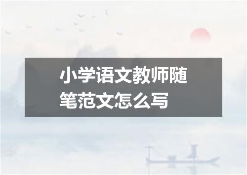 小学语文教师随笔范文怎么写