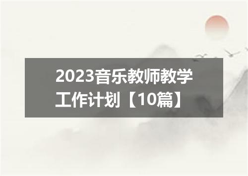 2023音乐教师教学工作计划【10篇】