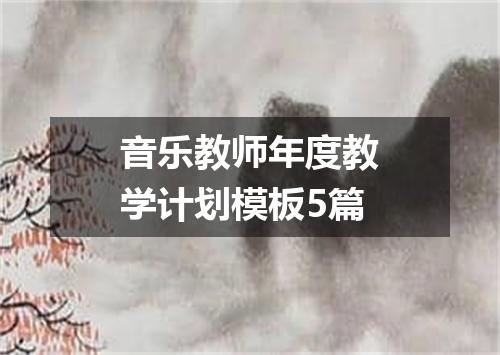 音乐教师年度教学计划模板5篇