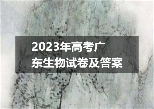 2023年高考广东生物试卷及答案