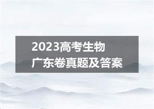 2023高考生物广东卷真题及答案