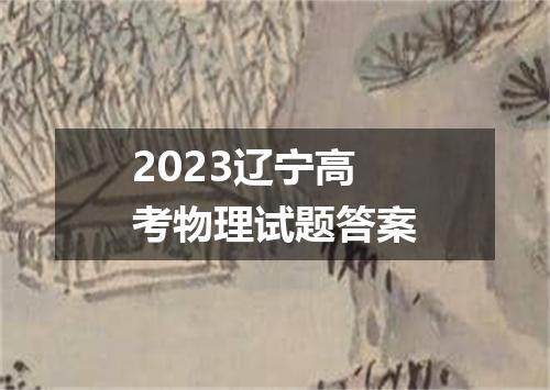 2023辽宁高考物理试题答案