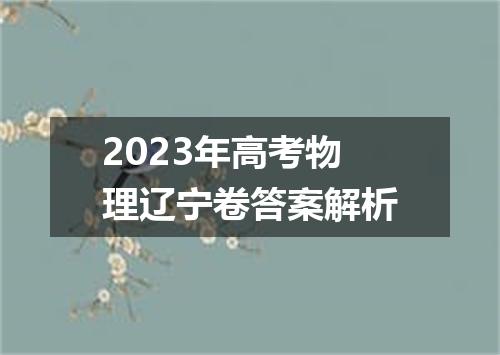2023年高考物理辽宁卷答案解析