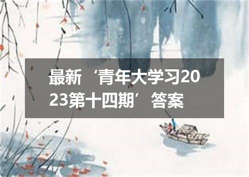 最新‘青年大学习2023第十四期’答案