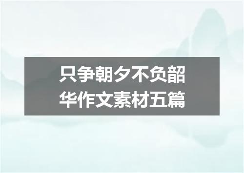只争朝夕不负韶华作文素材五篇