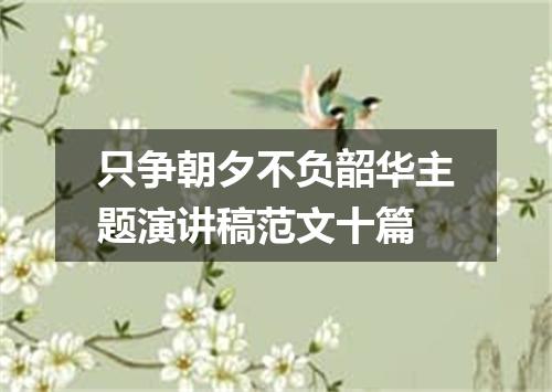 只争朝夕不负韶华主题演讲稿范文十篇