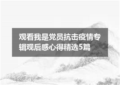观看我是党员抗击疫情专辑观后感心得精选5篇