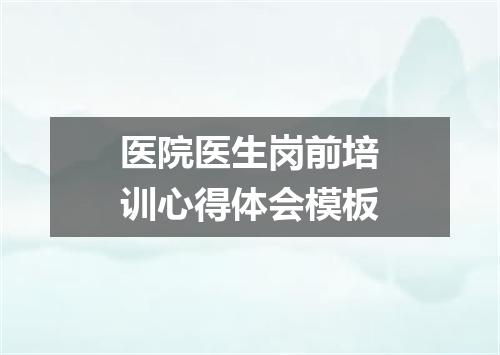医院医生岗前培训心得体会模板