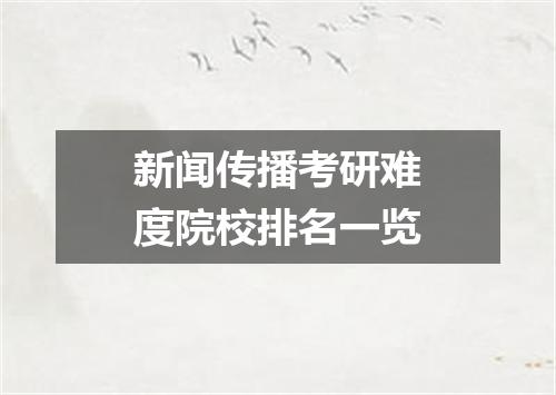 新闻传播考研难度院校排名一览