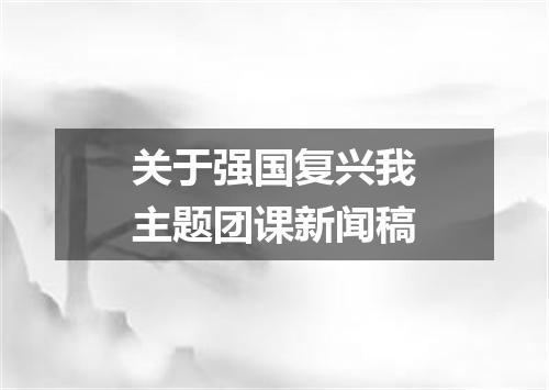 关于强国复兴我主题团课新闻稿