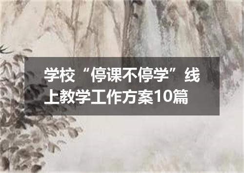 学校“停课不停学”线上教学工作方案10篇